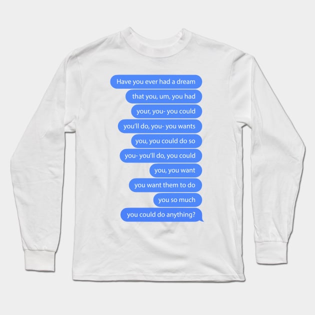 Have You Ever Had a Dream? Long Sleeve T-Shirt by lobstershorts